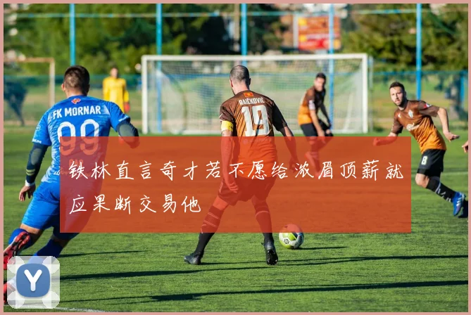 铁林直言奇才若不愿给浓眉顶薪就应果断交易他