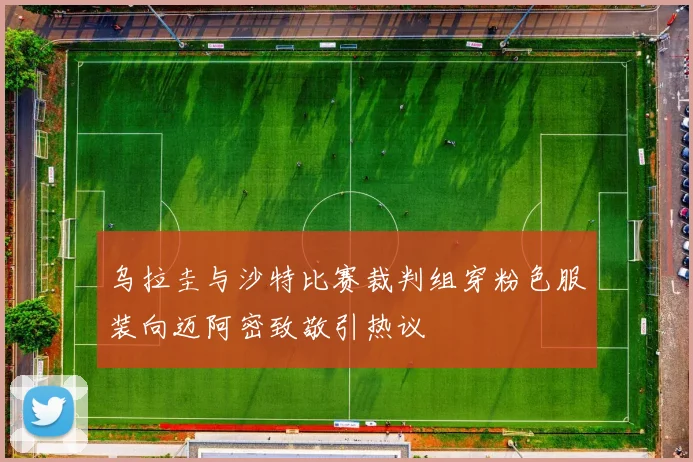 乌拉圭与沙特比赛裁判组穿粉色服装向迈阿密致敬引热议