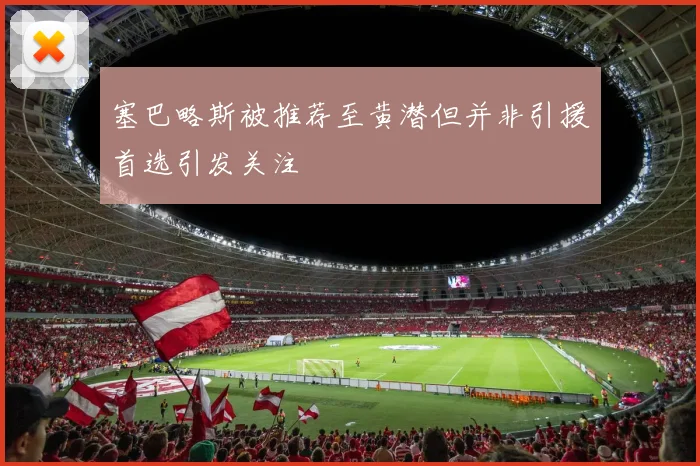 塞巴略斯被推荐至黄潜但并非引援首选引发关注