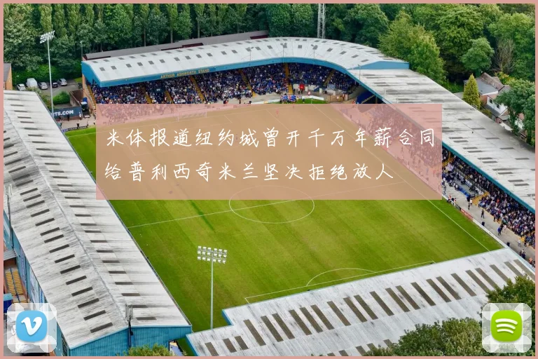 米体报道纽约城曾开千万年薪合同给普利西奇米兰坚决拒绝放人