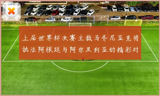 上届世界杯决赛主裁马齐尼亚克将执法阿根廷与阿尔及利亚的精彩对决