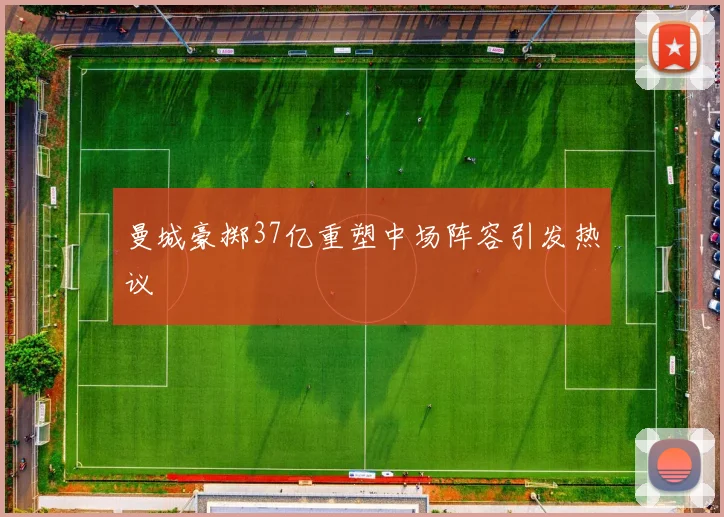 曼城豪掷37亿重塑中场阵容引发热议