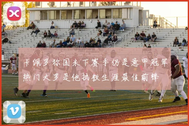 卡佩罗称国米下赛季仍是意甲冠军热门大罗是他执教生涯最佳前锋