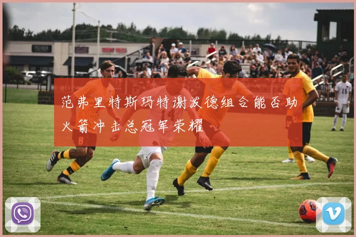 范弗里特斯玛特谢泼德组合能否助火箭冲击总冠军荣耀