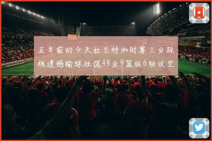 五年前的今天杜兰特加时赛三分踩线遗憾输球独揽48分9篮板6助攻空砍成悲剧